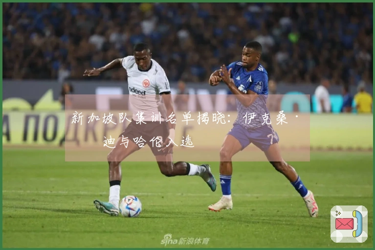 新加坡队集训名单揭晓：伊克桑·凡迪与哈伦入选